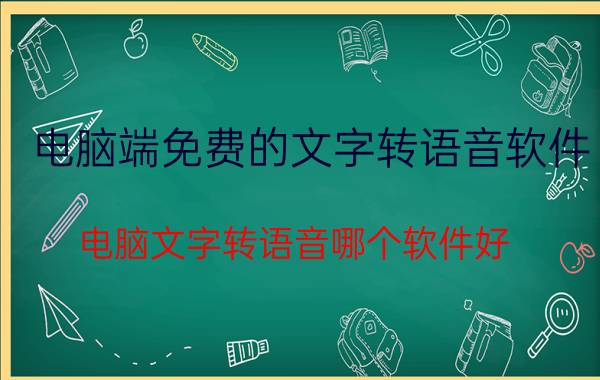 电脑端免费的文字转语音软件 电脑文字转语音哪个软件好？